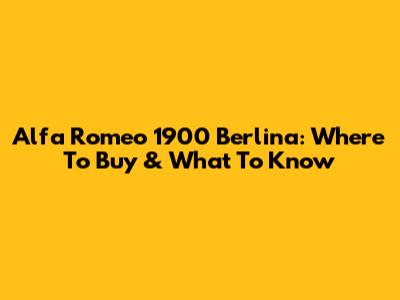 Alfa Romeo 1900 Berlina: Where To Buy & What To Know