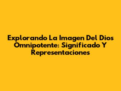 Explorando La Imagen Del Dios Omnipotente: Significado Y Representaciones
