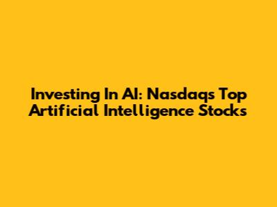 Investing In AI: Nasdaq's Top Artificial Intelligence Stocks
