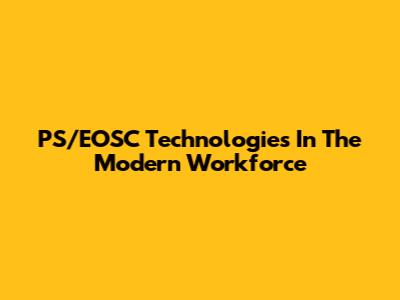 PS/EOSC Technologies In The Modern Workforce