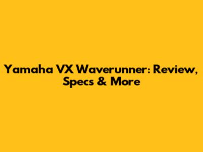 Yamaha VX Waverunner: Review, Specs & More